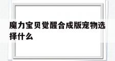 魔力宝贝觉醒合成版宠物选择什么-魔力宝贝觉醒合成版宠物选择什么属性