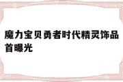 关于魔力宝贝勇者时代精灵饰品首曝光的信息