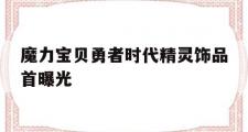 关于魔力宝贝勇者时代精灵饰品首曝光的信息