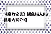 关于《魔力宝贝》银色猎人PS征集大赛介绍的信息