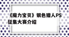 关于《魔力宝贝》银色猎人PS征集大赛介绍的信息