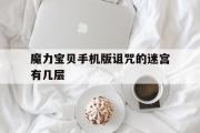 魔力宝贝手机版诅咒的迷宫有几层的简单介绍