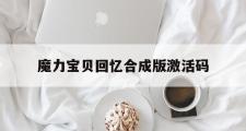 魔力宝贝回忆合成版激活码-魔力宝贝回忆合成版激活码在哪