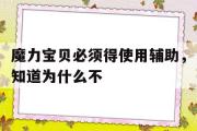 魔力宝贝必须得使用辅助，知道为什么不-魔力宝贝必须得使用辅助,知道为什么不能用