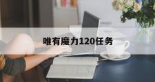 唯有魔力120任务-唯有魔力120任务攻略