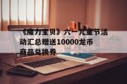 《魔力宝贝》六一儿童节活动汇总赠送10000龙币商品兑换券的简单介绍