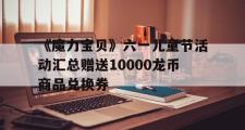 《魔力宝贝》六一儿童节活动汇总赠送10000龙币商品兑换券的简单介绍