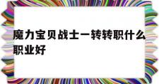 关于魔力宝贝战士一转转职什么职业好的信息