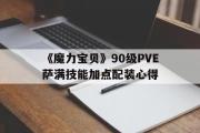 《魔力宝贝》90级PVE萨满技能加点配装心得的简单介绍