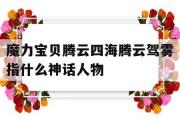 魔力宝贝腾云四海腾云驾雾指什么神话人物的简单介绍