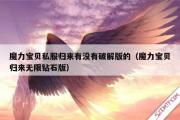 魔力宝物私服归来有没有破解版的（魔力宝物归来无限钻石版）