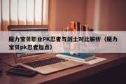 魔力宝物职业PK忍者与剑士比照解析（魔力宝物pk忍者加点）