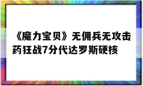 关于《魔力宝物》无佣兵无攻击药狂战7分代达罗斯硬核的信息