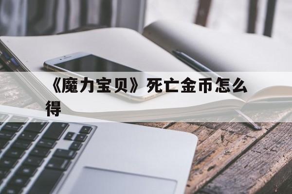 关于《魔力宝物》灭亡金币怎么得的信息