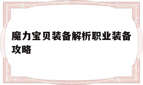 关于魔力宝物配备解析职业配备攻略的信息