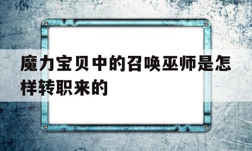 魔力宝物中的召唤巫师是如何转职来的-魔力宝物中的召唤巫师是如何转职来的呢