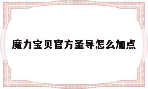 魔力宝物官方圣导怎么加点-魔力宝物官方圣导怎么加点更好