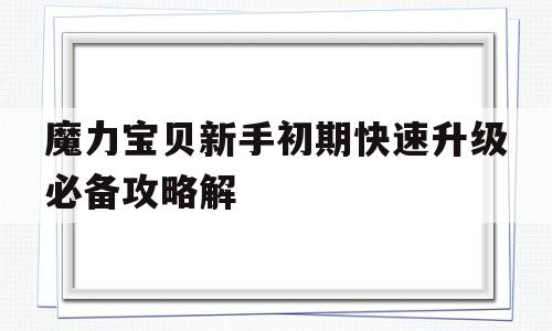 魔力宝物新手初期快速晋级必备攻略解-魔力宝物新手初期快速晋级必备攻略讲解