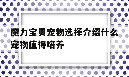 魔力宝物宠物选择介绍什么宠物值得培育-魔力宝物宠物选择介绍什么宠物值得培育呢