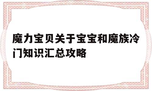 魔力宝物关于宝宝和魔族冷门常识汇总攻略的简单介绍