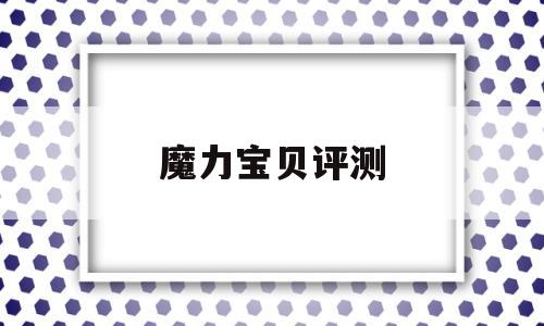 魔力宝物评测-魔力宝物百科17173