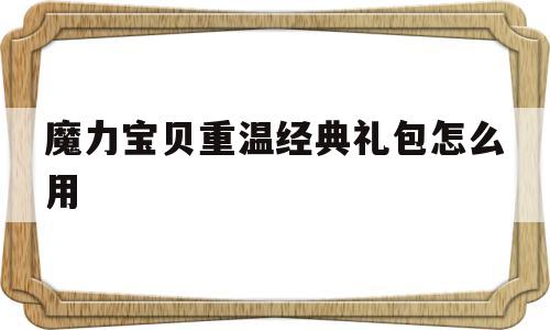 魔力宝物重温典范礼包怎么用-魔力宝物重温典范礼包怎么用啊