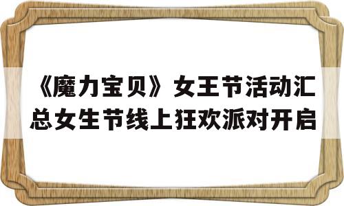 《魔力宝物》女王节活动汇总女生节线上狂欢派对开启的简单介绍