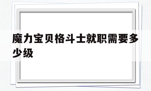 魔力宝物肉搏士就职需要几级-魔力宝物肉搏士就职需要几级才气玩