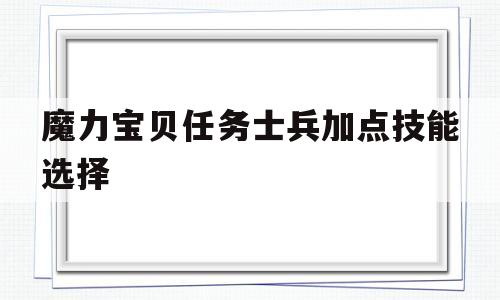 魔力宝物使命兵士加点技能选择-魔力宝物使命兵士加点技能选择哪个