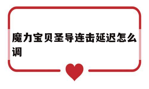 魔力宝物圣导连击延迟怎么调-魔力宝物怀旧2020圣诞活动