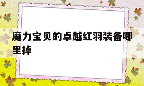 魔力宝物的卓越红羽配备哪里掉-魔力宝物的卓越红羽配备哪里掉的多