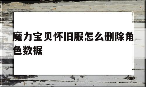 魔力宝物怀旧服怎么删除角色数据-魔力宝物怀旧服怎么删除角色数据记录