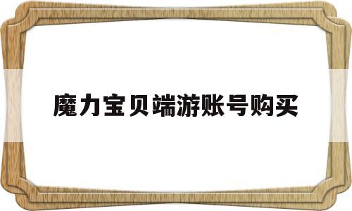 魔力宝物端游账号购置-魔力宝物端游账号购置流程