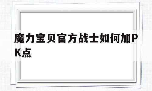 魔力宝物官方兵士若何加PK点-魔力宝物官方兵士若何加pk点的