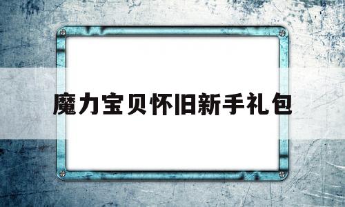 魔力宝物怀旧新手礼包-魔力宝物怀旧新手礼包怎么领