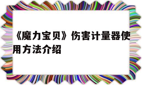 《魔力宝物》危险计量器利用办法介绍的简单介绍