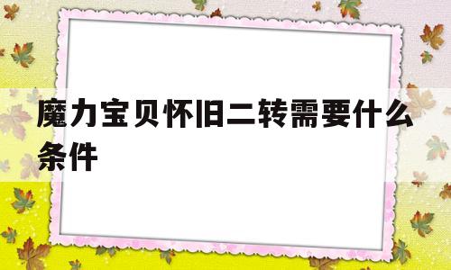 魔力宝物怀旧二转需要什么前提-魔力宝物怀旧二转需要什么前提才气打