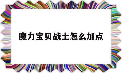 魔力宝物兵士怎么加点-魔力宝物怀旧服兵士攻略