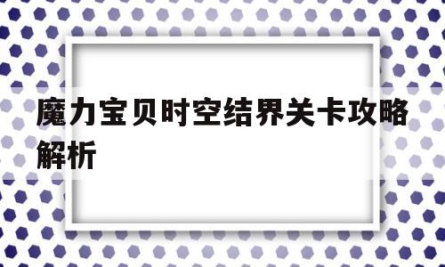 魔力宝物时空结界关卡攻略解析-魔力宝物时空结界关卡攻略解析大全