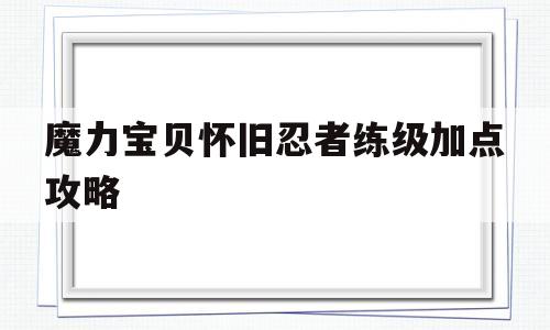 魔力宝物怀旧忍者练级加点攻略-魔力宝物怀旧忍者练级加点攻略图