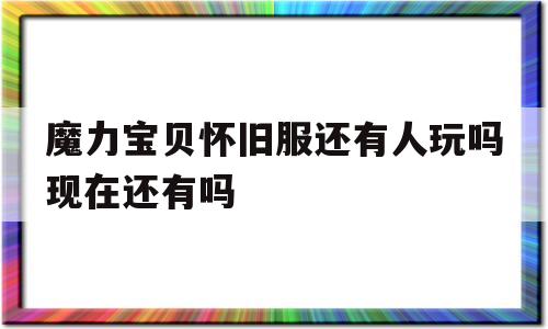 魔力宝物怀旧服还有人玩吗如今还有吗-魔力宝物怀旧服还有人玩吗如今还有吗知乎