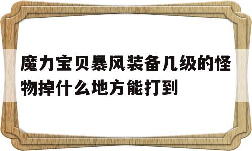 关于魔力宝物狂风配备几级的怪物掉什么处所能打到的信息