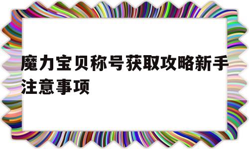 关于魔力宝物称号获取攻略新手留意事项的信息