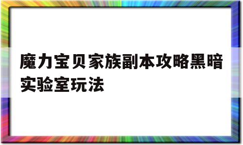 包罗魔力宝物家族副本攻略暗中尝试室弄法的词条