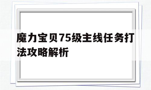 魔力宝物75级主线使命打法攻略解析-魔力宝物75级主线使命打法攻略解析视频