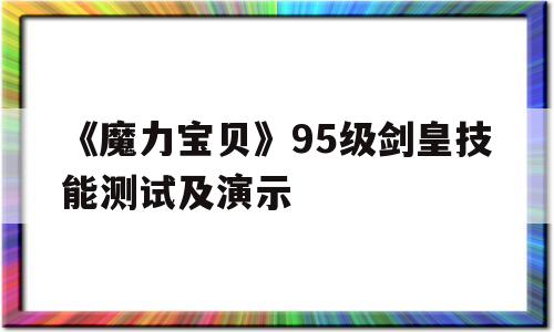 《魔力宝物》95级剑皇技能测试及演示的简单介绍