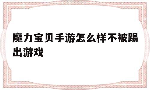 魔力宝物手游怎么样不被踢出游戏-魔力宝物手游打怪功用 退出游戏能够吗