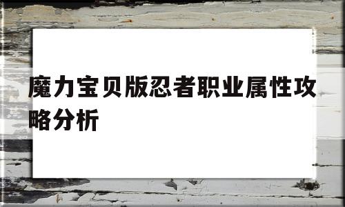 魔力宝物版忍者职业属性攻略阐发的简单介绍