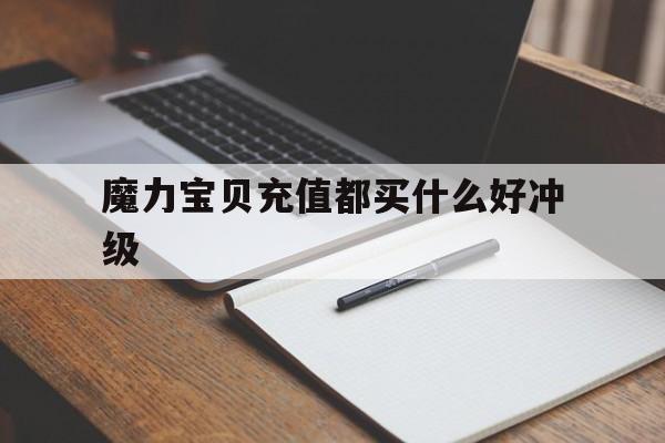 关于魔力宝物充值都买什么好冲级的信息