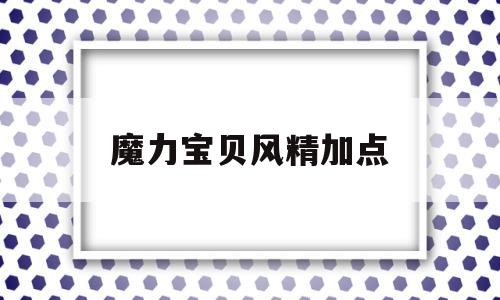 魔力宝物风精加点-魔力宝物怀旧革新风精